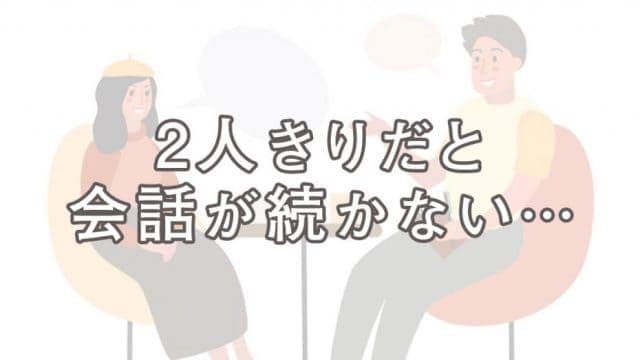 2人きりだと会話が続かない